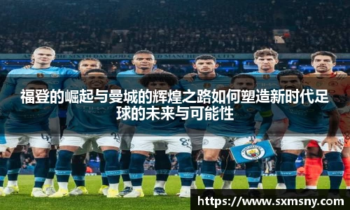 福登的崛起与曼城的辉煌之路如何塑造新时代足球的未来与可能性